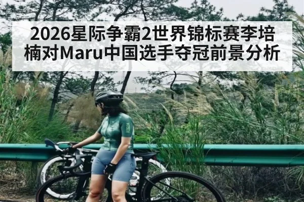 2026星际争霸2世界锦标赛李培楠对Maru中国选手夺冠前景分析